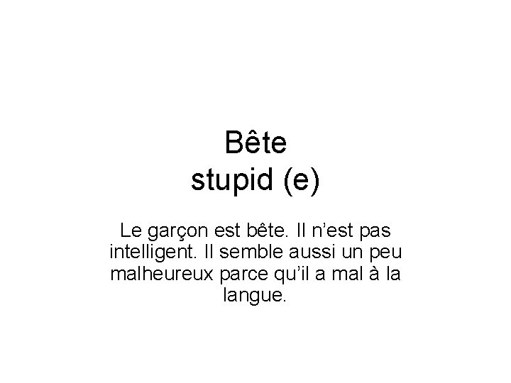 Bête stupid (e) Le garçon est bête. Il n’est pas intelligent. Il semble aussi