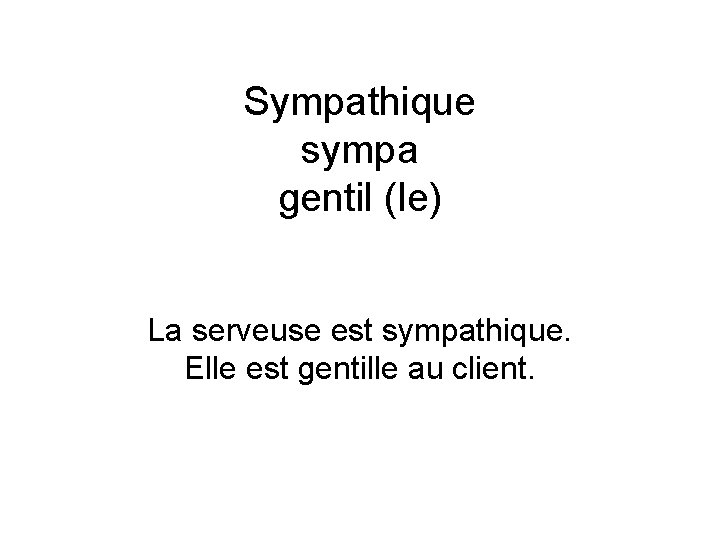 Sympathique sympa gentil (le) La serveuse est sympathique. Elle est gentille au client. 