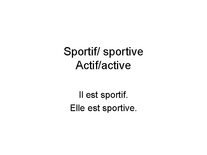 Sportif/ sportive Actif/active Il est sportif. Elle est sportive. 