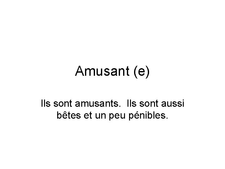 Amusant (e) Ils sont amusants. Ils sont aussi bêtes et un peu pénibles. 