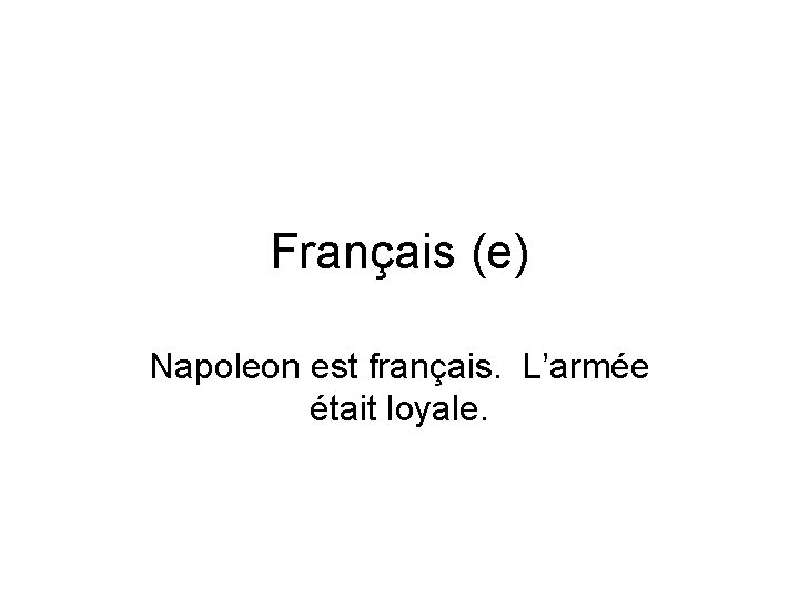 Français (e) Napoleon est français. L’armée était loyale. 