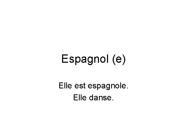 Espagnol (e) Elle est espagnole. Elle danse. 