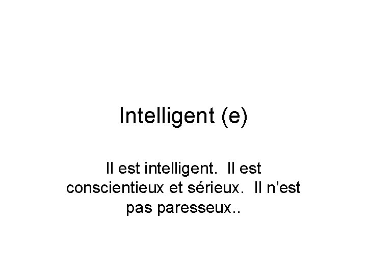 Intelligent (e) Il est intelligent. Il est conscientieux et sérieux. Il n’est pas paresseux.