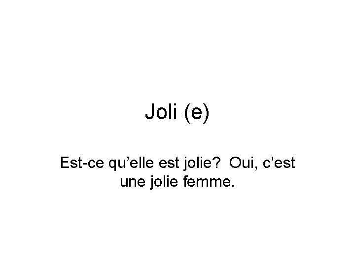 Joli (e) Est-ce qu’elle est jolie? Oui, c’est une jolie femme. 