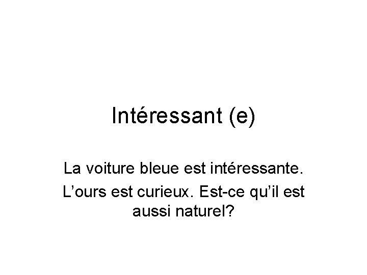 Intéressant (e) La voiture bleue est intéressante. L’ours est curieux. Est-ce qu’il est aussi