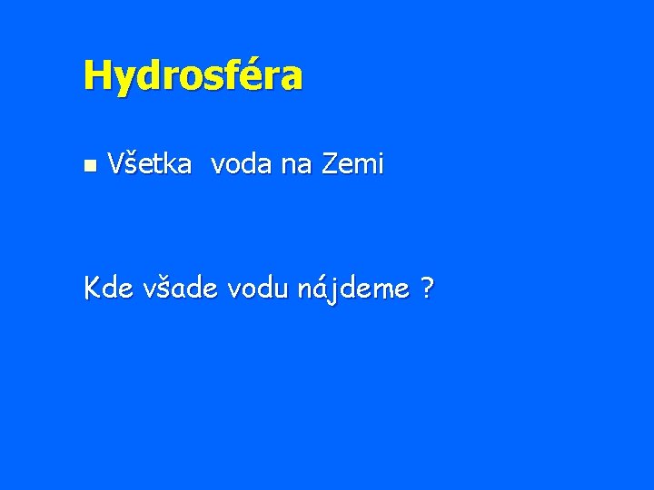 Hydrosféra n Všetka voda na Zemi Kde všade vodu nájdeme ? 