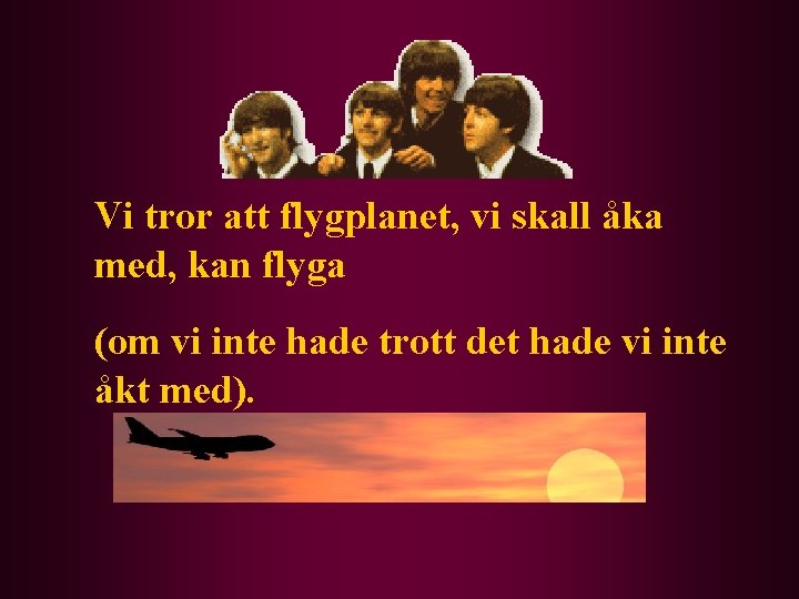 Vi tror att flygplanet, vi skall åka med, kan flyga (om vi inte hade