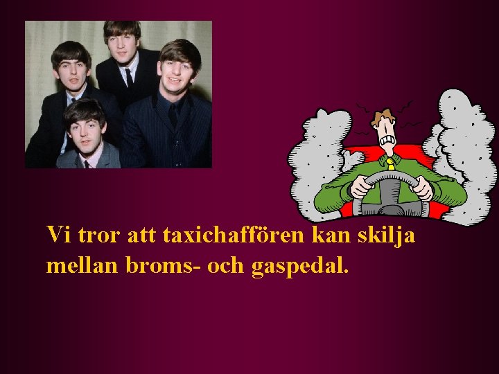 Vi tror att taxichaffören kan skilja mellan broms- och gaspedal. 