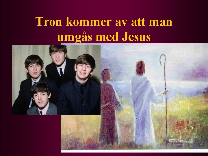 Tron kommer av att man umgås med Jesus 