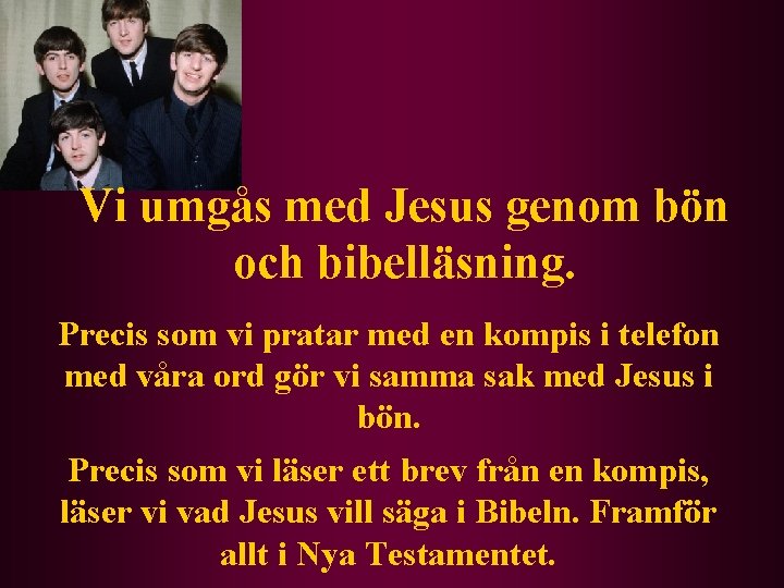 Vi umgås med Jesus genom bön och bibelläsning. Precis som vi pratar med en