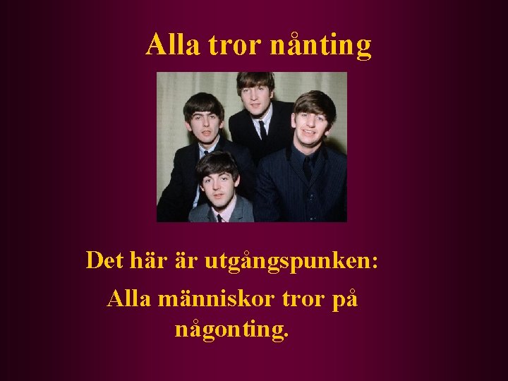 Alla tror nånting Det här är utgångspunken: Alla människor tror på någonting. 