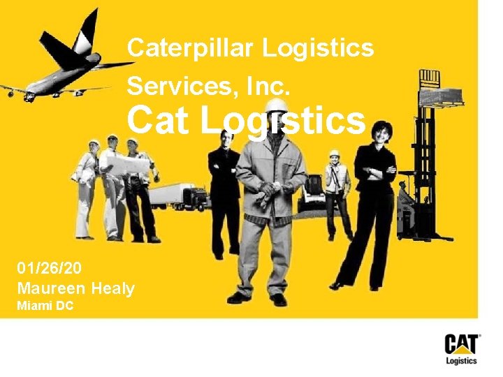 Caterpillar Logistics Services, Inc. Cat Logistics 01/26/20 Maureen Healy Miami DC Caterpillar Logistics Services, Inc. Cat Logistics 01/26/20 Maureen Healy Miami DC
