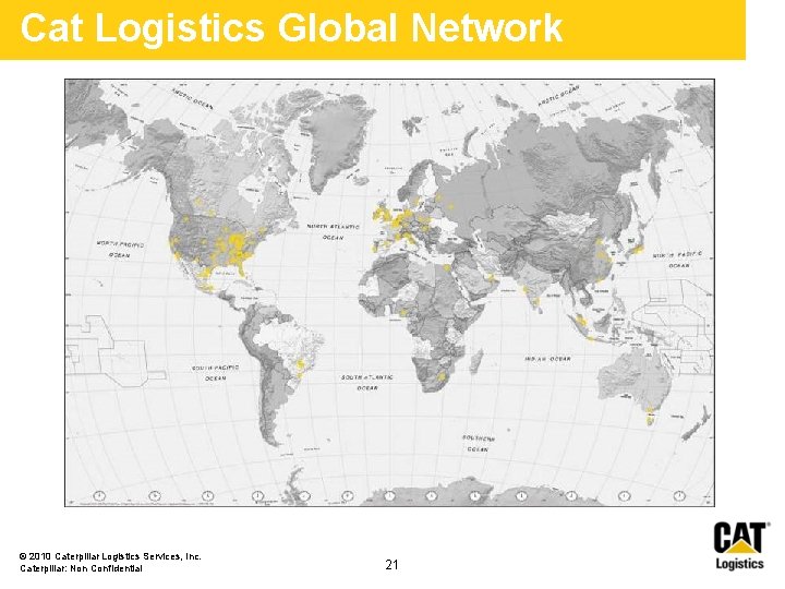 Cat Logistics Global Network © 2010 Caterpillar Logistics Services, Inc. Caterpillar: Non Confidential 21 Cat Logistics Global Network © 2010 Caterpillar Logistics Services, Inc. Caterpillar: Non Confidential 21
