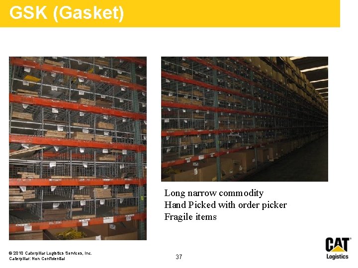 GSK (Gasket) Long narrow commodity Hand Picked with order picker Fragile items © 2010 GSK (Gasket) Long narrow commodity Hand Picked with order picker Fragile items © 2010