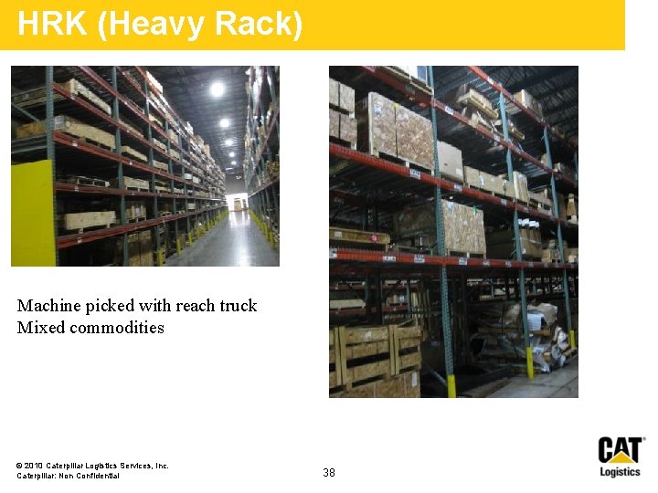 HRK (Heavy Rack) Machine picked with reach truck Mixed commodities © 2010 Caterpillar Logistics HRK (Heavy Rack) Machine picked with reach truck Mixed commodities © 2010 Caterpillar Logistics