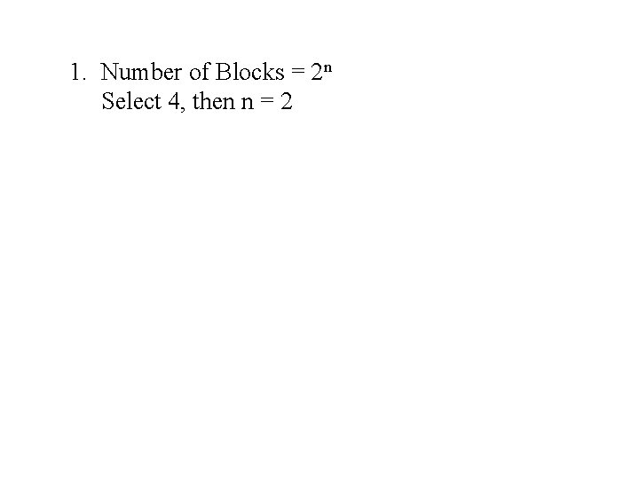 1. Number of Blocks = 2 n Select 4, then n = 2 