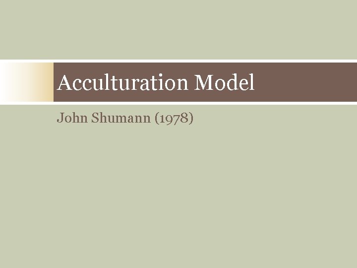 Acculturation Model John Shumann (1978) Acculturation Model John Shumann (1978)