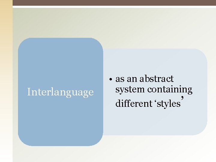 Interlanguage • as an abstract system containing different ‘styles’ Interlanguage • as an abstract system containing different ‘styles’