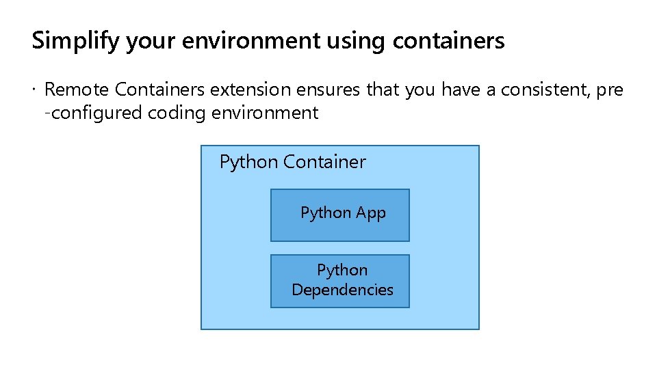 Simplify your environment using containers Remote Containers extension ensures that you have a consistent,