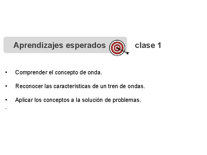 Aprendizajes esperados clase 1 • Comprender el concepto de onda. • Reconocer las características