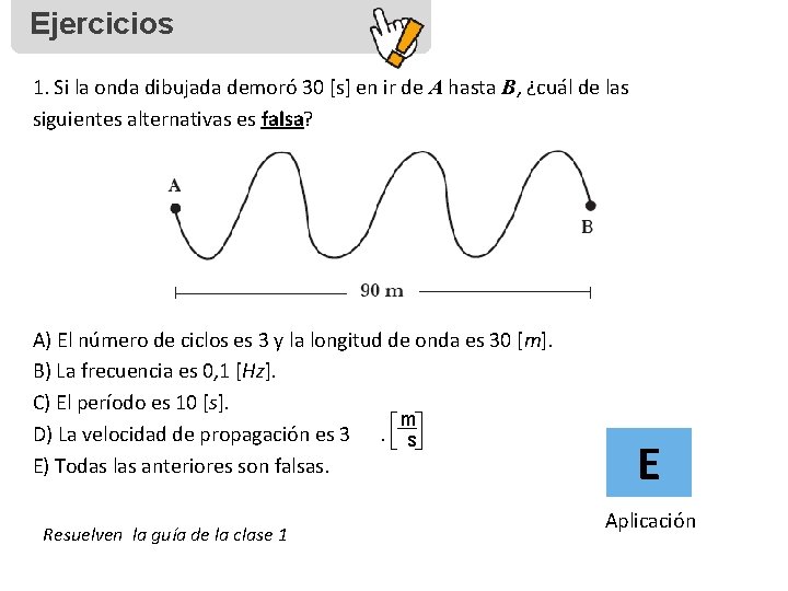 Ejercicios 1. Si la onda dibujada demoró 30 [s] en ir de A hasta