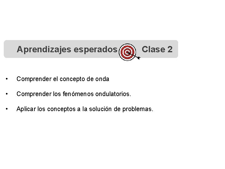 Aprendizajes esperados Clase 2 • Comprender el concepto de onda • Comprender los fenómenos