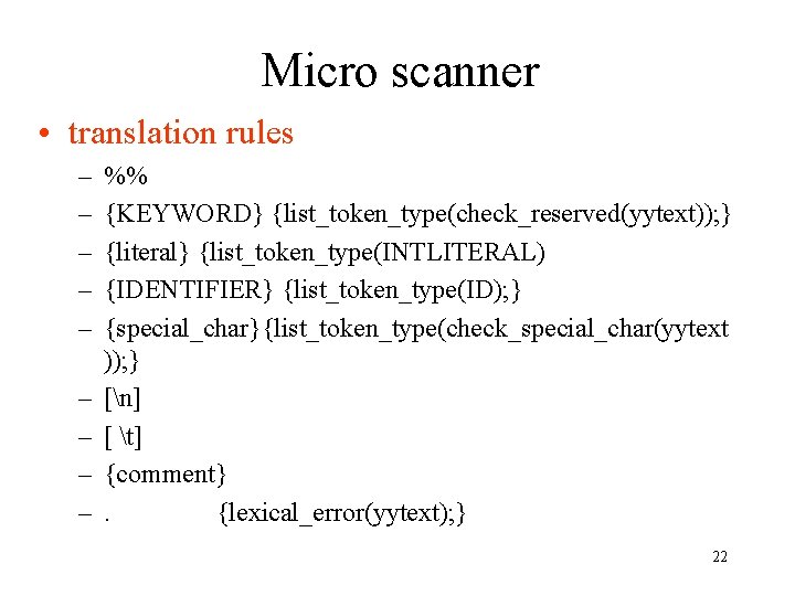 Micro scanner • translation rules – – – – – %% {KEYWORD} {list_token_type(check_reserved(yytext)); }
