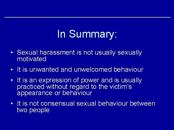 In Summary: • Sexual harassment is not usually sexually motivated • It is unwanted