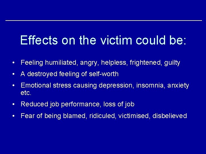 Effects on the victim could be: • Feeling humiliated, angry, helpless, frightened, guilty •