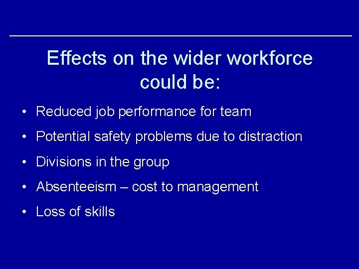 Effects on the wider workforce could be: • Reduced job performance for team •