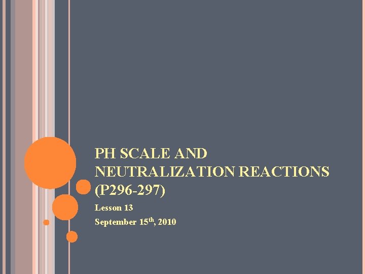 PH SCALE AND NEUTRALIZATION REACTIONS (P 296 -297) Lesson 13 September 15 th, 2010