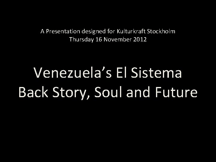 A Presentation designed for Kulturkraft Stockholm Thursday 16 November 2012 Venezuela’s El Sistema Back