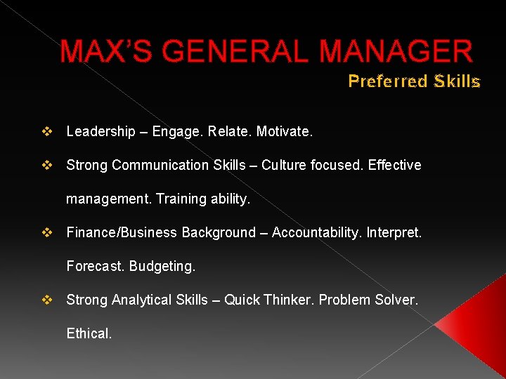 MAX’S GENERAL MANAGER Preferred Skills v Leadership – Engage. Relate. Motivate. v Strong Communication