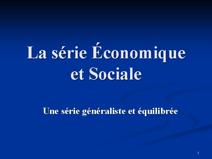 La série Économique et Sociale Une série généraliste et équilibrée 1 