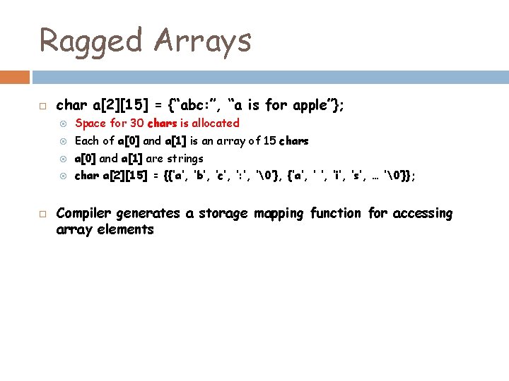 Ragged Arrays char a[2][15] = {“abc: ”, “a is for apple”}; Space for 30