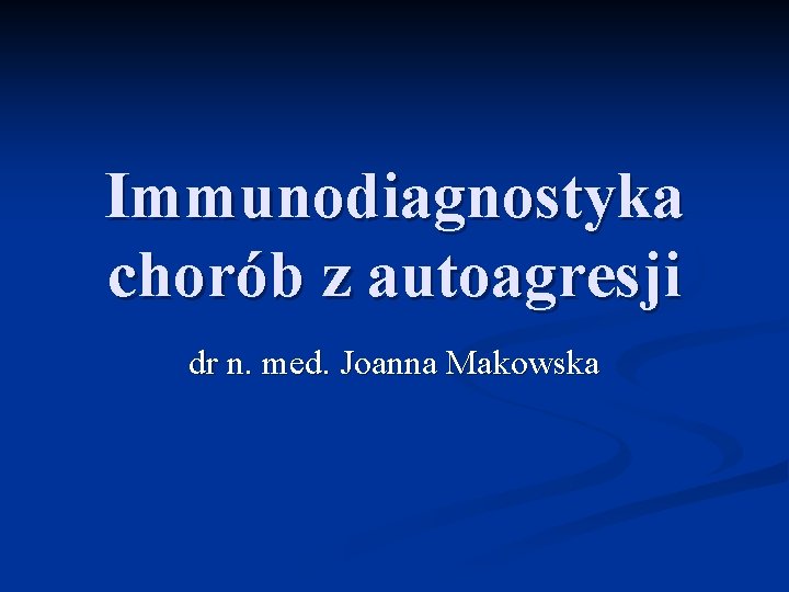 Immunodiagnostyka chorób z autoagresji dr n. med. Joanna Makowska 