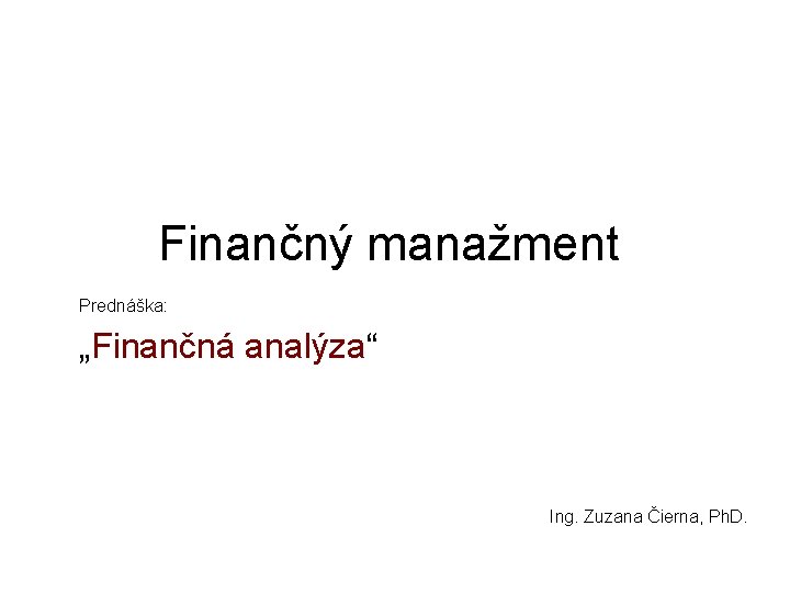 Finančný manažment Prednáška: „Finančná analýza“ Ing. Zuzana Čierna, Ph. D. 