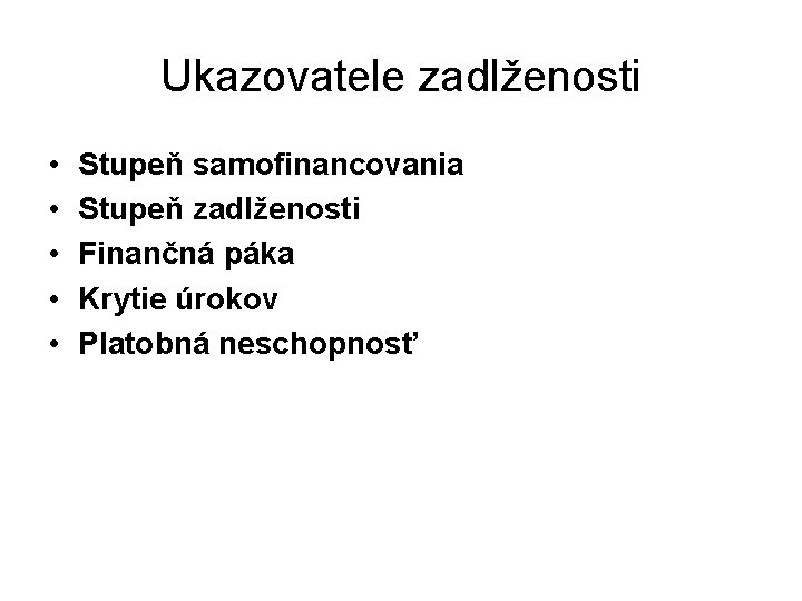 Ukazovatele zadlženosti • • • Stupeň samofinancovania Stupeň zadlženosti Finančná páka Krytie úrokov Platobná