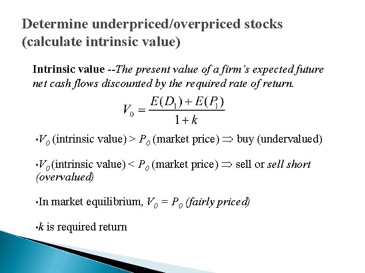 Determine underpriced/overpriced stocks (calculate intrinsic value) Intrinsic value --The present value of a firm’s