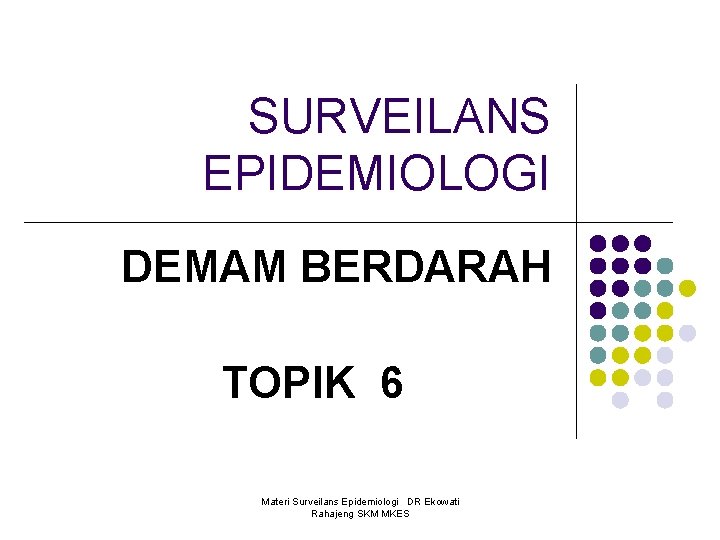 SURVEILANS EPIDEMIOLOGI DEMAM BERDARAH TOPIK 6 Materi Surveilans Epidemiologi DR Ekowati Rahajeng SKM MKES