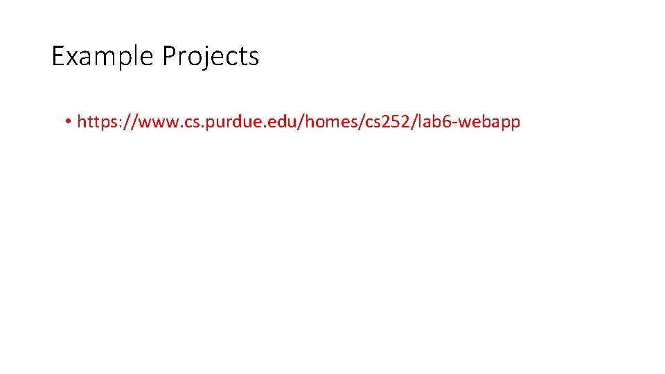Example Projects • https: //www. cs. purdue. edu/homes/cs 252/lab 6 -webapp Example Projects • https: //www. cs. purdue. edu/homes/cs 252/lab 6 -webapp