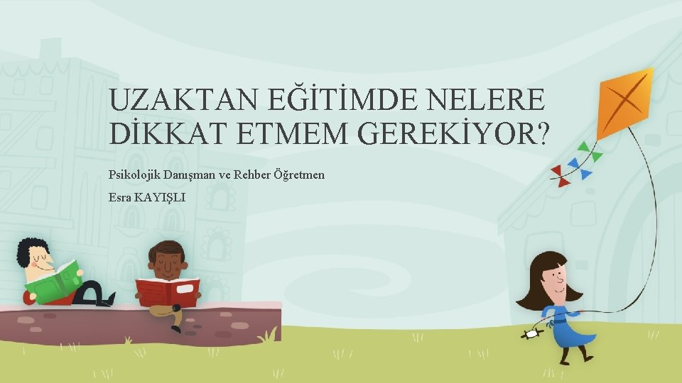 UZAKTAN EĞİTİMDE NELERE DİKKAT ETMEM GEREKİYOR? Psikolojik Danışman ve Rehber Öğretmen Esra KAYIŞLI 