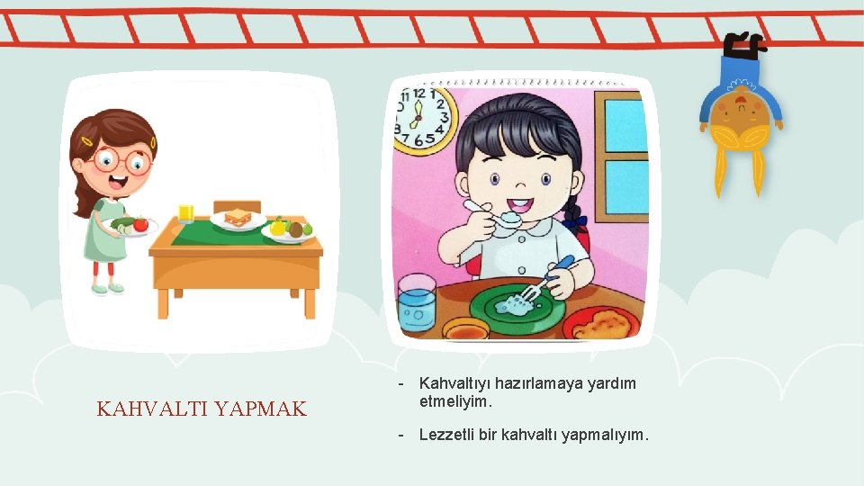 KAHVALTI YAPMAK - Kahvaltıyı hazırlamaya yardım etmeliyim. - Lezzetli bir kahvaltı yapmalıyım. 