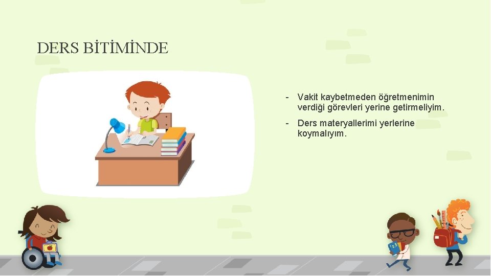 DERS BİTİMİNDE - Vakit kaybetmeden öğretmenimin verdiği görevleri yerine getirmeliyim. - Ders materyallerimi yerlerine