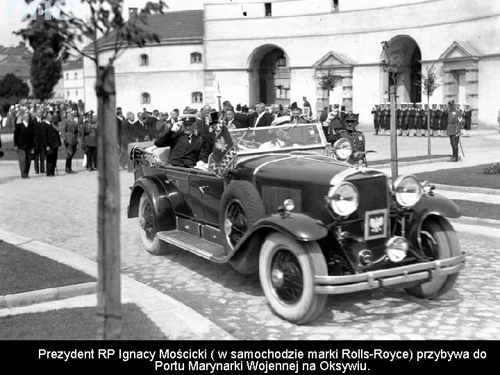 Prezydent RP Ignacy Mościcki ( w samochodzie marki Rolls-Royce) przybywa do Portu Marynarki Wojennej Prezydent RP Ignacy Mościcki ( w samochodzie marki Rolls-Royce) przybywa do Portu Marynarki Wojennej