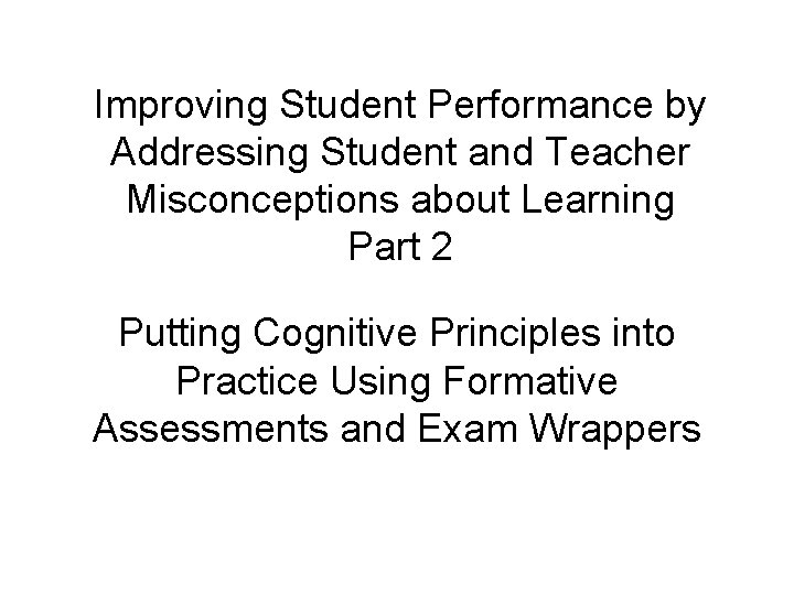 Improving Student Performance by Addressing Student and Teacher Misconceptions about Learning Part 2 Putting