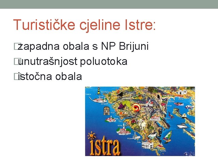 Turističke cjeline Istre: �zapadna obala s NP Brijuni �unutrašnjost poluotoka �istočna obala 