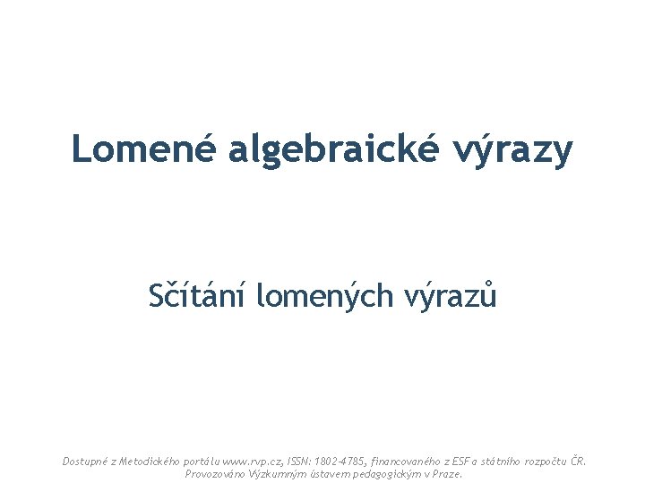 Lomené algebraické výrazy Sčítání lomených výrazů Dostupné z Metodického portálu www. rvp. cz, ISSN: