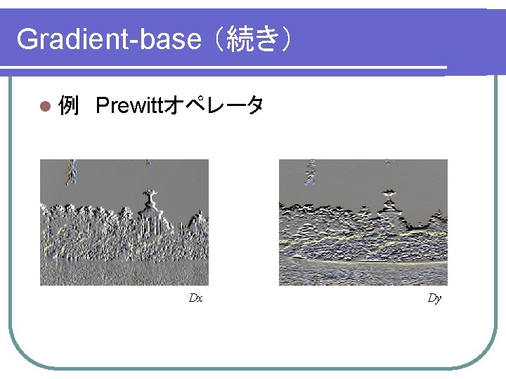 Gradient-base （続き） l 例　Prewittオペレータ Dx Dy 