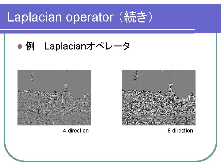 Laplacian operator （続き） l 例　 Laplacianオペレータ 4 direction 8 direction 